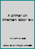 A Primer American Labor Law 0262070987 Book Cover