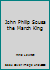 John Philip Sousa the March King B0007E7DF4 Book Cover