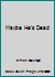 Maybe He's Dead B000X1JY44 Book Cover