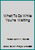 What To Do While You're Waiting 0981993532 Book Cover