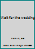 Wait for the wedding B0007E2CAA Book Cover