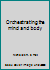 Orchestrating the mind and body B0006R780M Book Cover