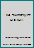 The chemistry of uranium B0000CHYMW Book Cover